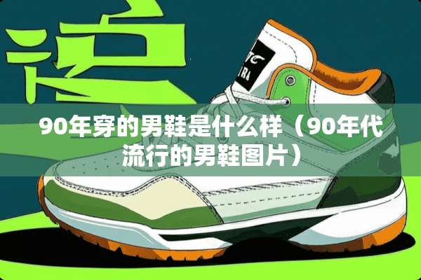 90年穿的男鞋是什么样（90年代流行的男鞋图片）