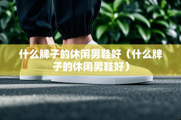 什么牌子的休闲男鞋好（什么牌子的休闲男鞋好）