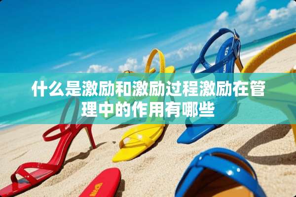 什么是激励和激励过程激励在管理中的作用有哪些