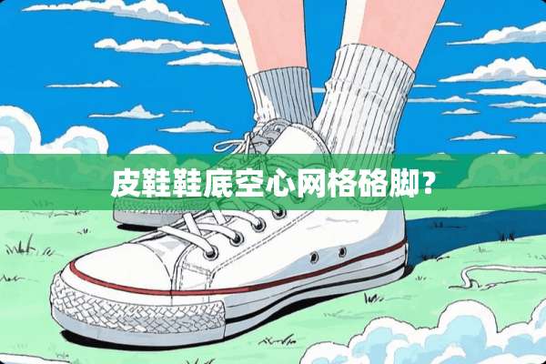 皮鞋鞋底空心网格硌脚？