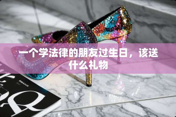 一个学法律的朋友过生日，该送什么礼物
