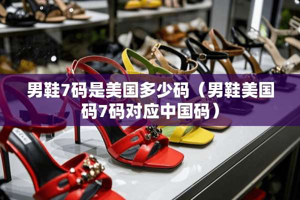 男鞋7码是美国多少码（男鞋美国码7码对应中国码）
