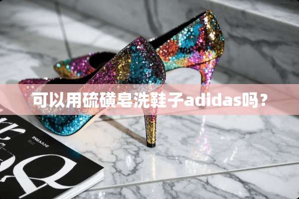 可以用硫磺皂洗鞋子adidas吗？