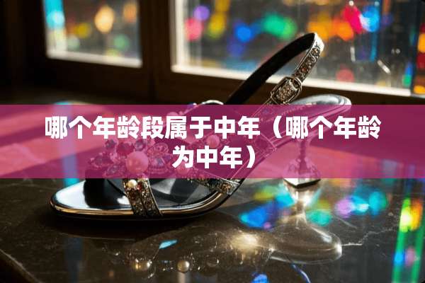 哪个年龄段属于中年（哪个年龄为中年）