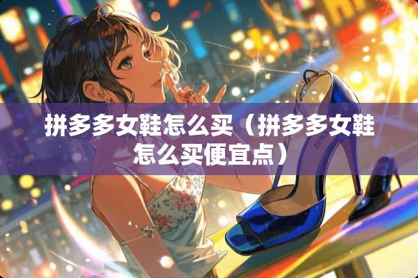 拼多多女鞋怎么买（拼多多女鞋怎么买便宜点）