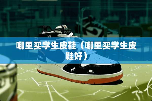 哪里买学生皮鞋（哪里买学生皮鞋好）
