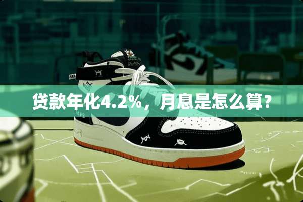 贷款年化4.2%，月息是怎么算？