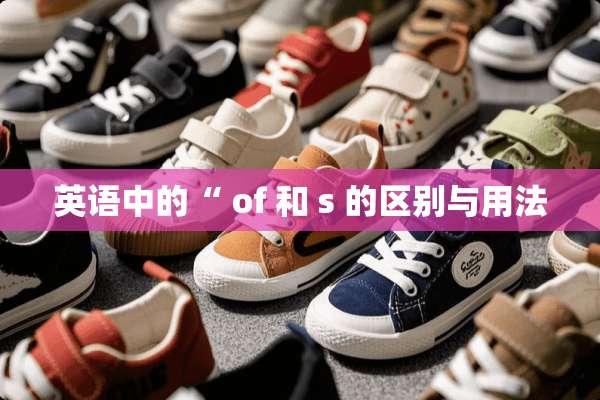 英语中的“ of 和 s 的区别与用法