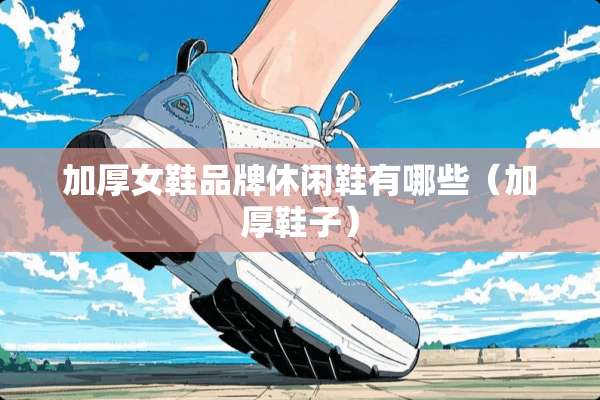 加厚女鞋品牌休闲鞋有哪些（加厚鞋子）