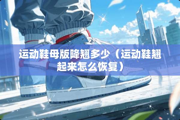 运动鞋母版降翘多少（运动鞋翘起来怎么恢复）