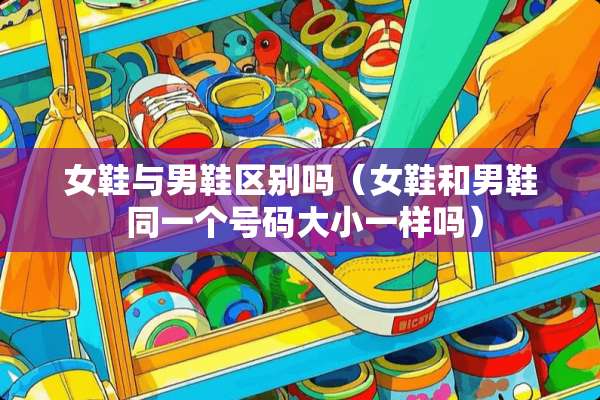 女鞋与男鞋区别吗（女鞋和男鞋 同一个号码大小一样吗）