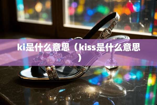 ki是什么意思（kiss是什么意思）