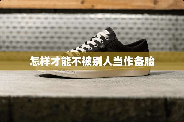 怎样才能不被别人当作备胎