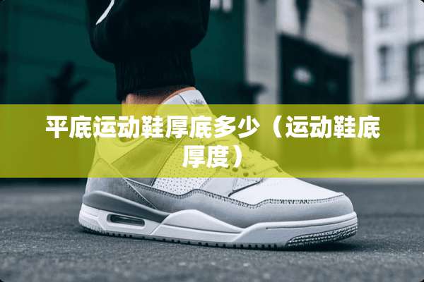 平底运动鞋厚底多少（运动鞋底厚度）
