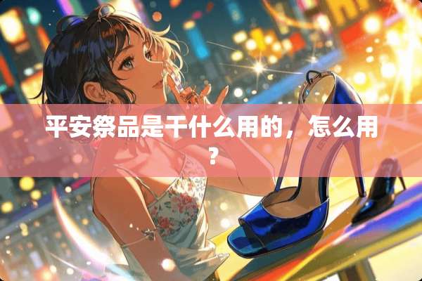 平安祭品是干什么用的，怎么用？