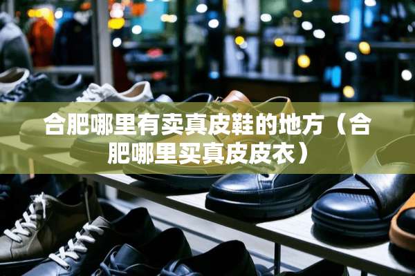 合肥哪里有卖真皮鞋的地方（合肥哪里买真皮皮衣）