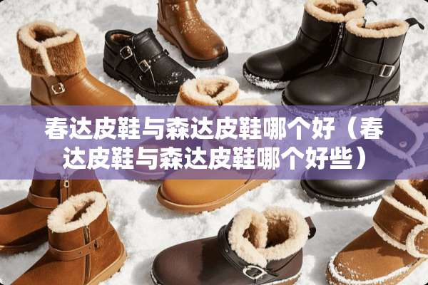 春达皮鞋与森达皮鞋哪个好（春达皮鞋与森达皮鞋哪个好些）