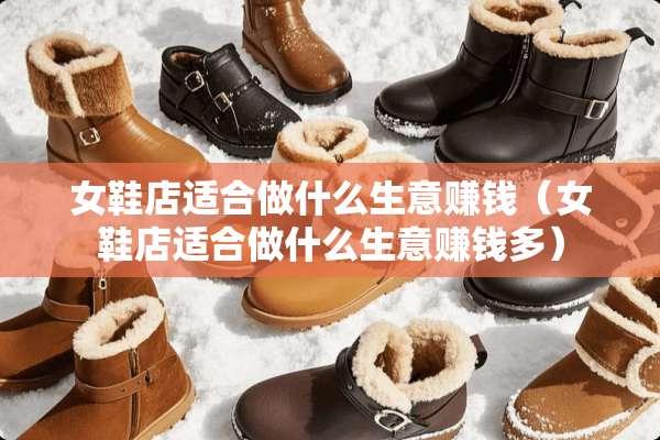 女鞋店适合做什么生意赚钱（女鞋店适合做什么生意赚钱多）