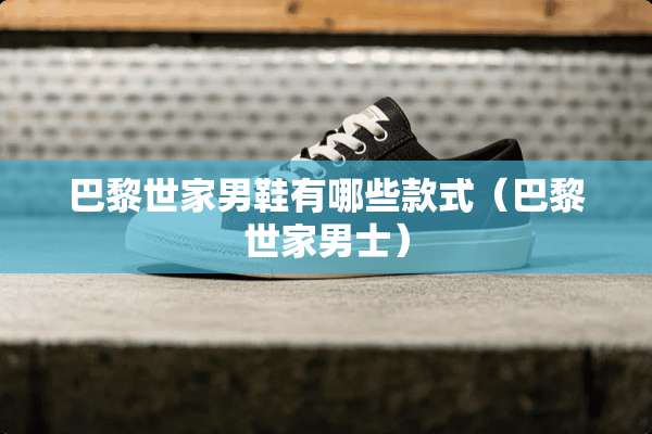 巴黎世家男鞋有哪些款式（巴黎世家男士）