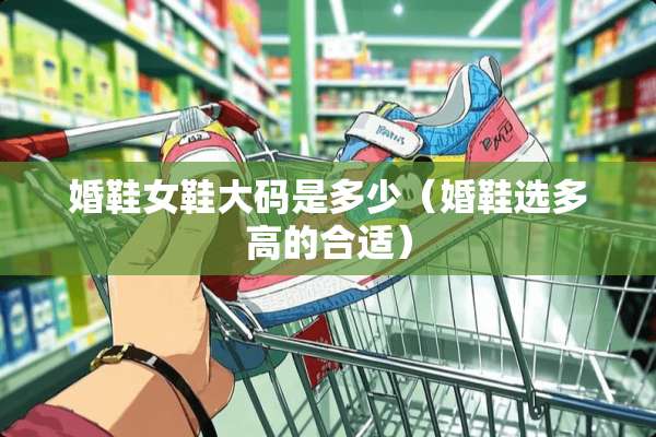 婚鞋女鞋大码是多少（婚鞋选多高的合适）