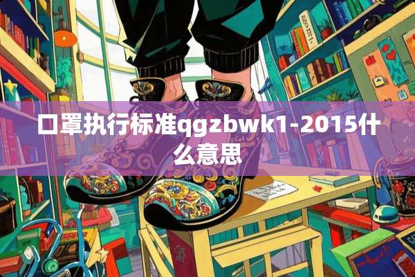 口罩执行标准qgzbwk1-2015什么意思