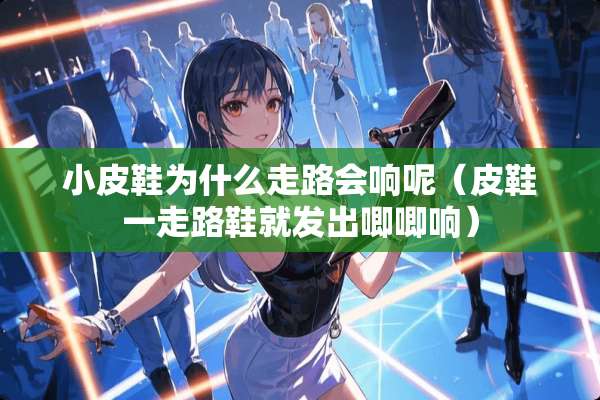 小皮鞋为什么走路会响呢（皮鞋一走路鞋就发出唧唧响）