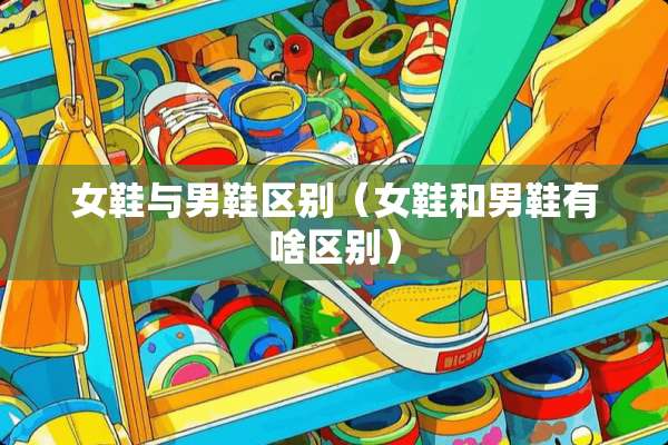 女鞋与男鞋区别（女鞋和男鞋有啥区别）
