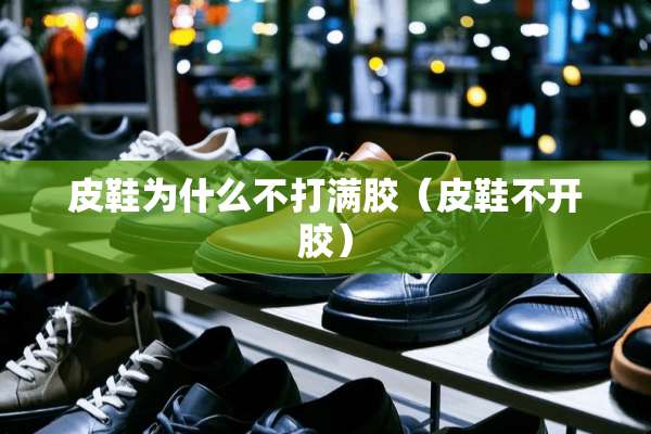 皮鞋为什么不打满胶（皮鞋不开胶）