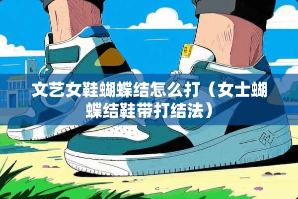 文艺女鞋蝴蝶结怎么打（女士蝴蝶结鞋带打结法）