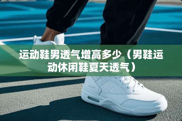 运动鞋男透气增高多少（男鞋运动休闲鞋夏天透气）