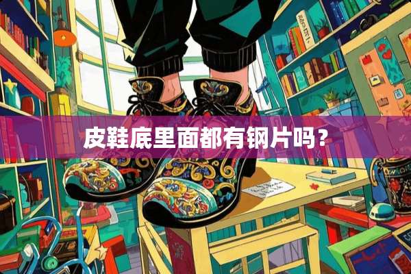 皮鞋底里面都有钢片吗？