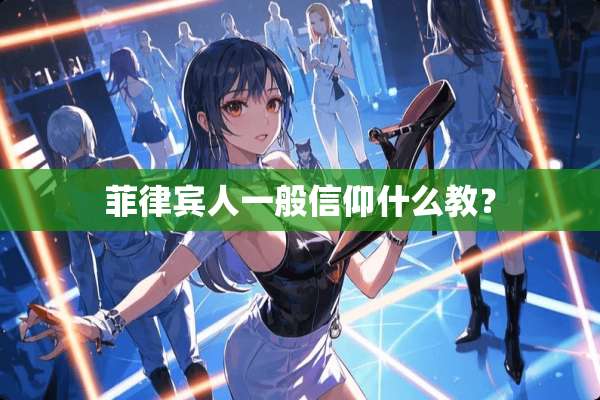 菲律宾人一般信仰什么教？