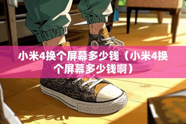 小米4换个屏幕多少钱（小米4换个屏幕多少钱啊）