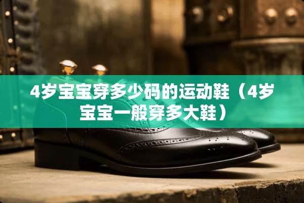 4岁宝宝穿多少码的运动鞋（4岁宝宝一般穿多大鞋）