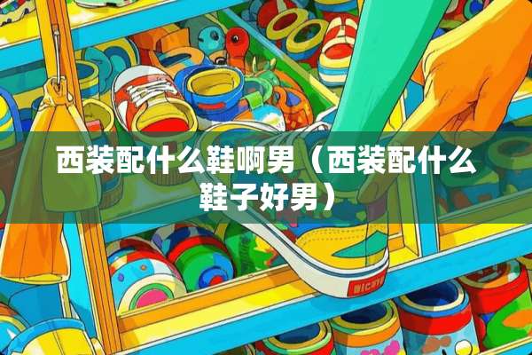 西装配什么鞋啊男（西装配什么鞋子好男）