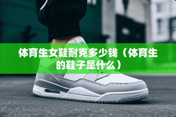 体育生女鞋耐克多少钱（体育生的鞋子是什么）