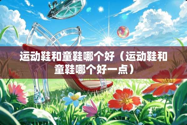 运动鞋和童鞋哪个好（运动鞋和童鞋哪个好一点）