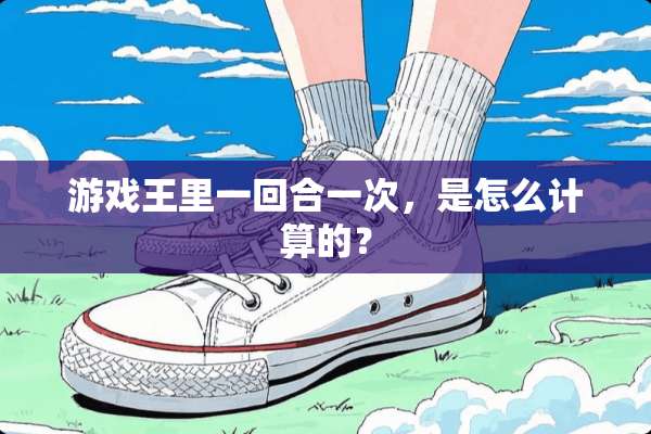 游戏王里一回合一次，是怎么计算的？