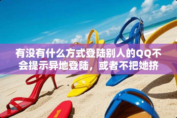 有没有什么方式**别人的QQ不会提示异地**，或者不把她挤掉线