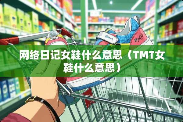 网络日记女鞋什么意思（TMT女鞋什么意思）
