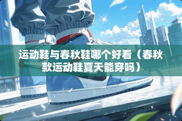 运动鞋与春秋鞋哪个好看（春秋款运动鞋夏天能穿吗）