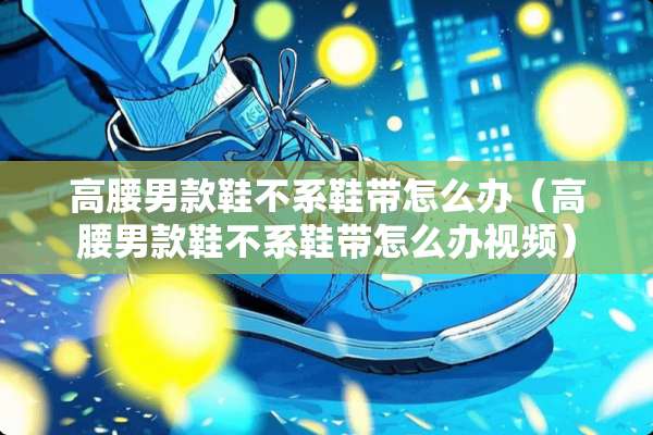 高腰男款鞋不系鞋带怎么办（高腰男款鞋不系鞋带怎么办视频）