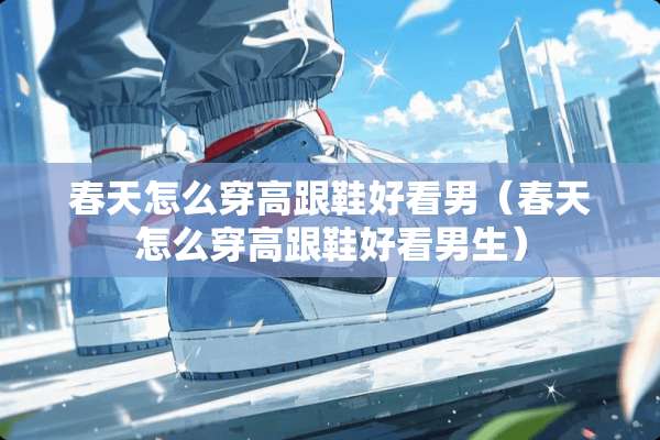 春天怎么穿高跟鞋好看男（春天怎么穿高跟鞋好看男生）