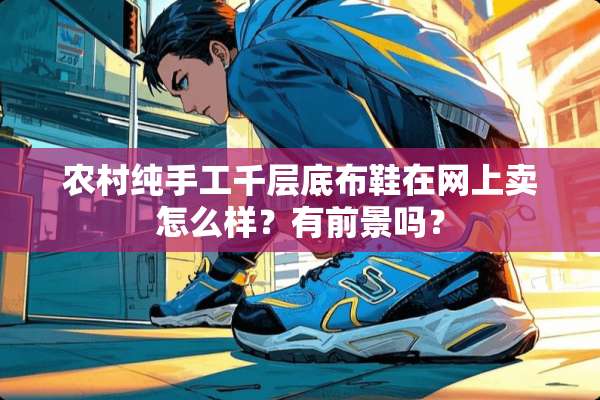 农村纯手工千层底布鞋在网上卖怎么样？有前景吗？