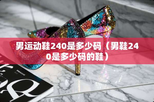 男运动鞋240是多少码（男鞋240是多少码的鞋）