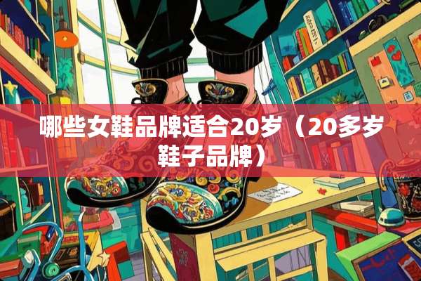 哪些女鞋品牌适合20岁（20多岁鞋子品牌）