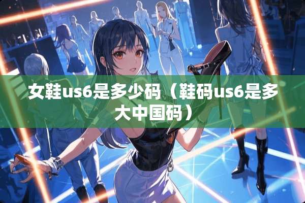 女鞋us6是多少码（鞋码us6是多大中国码）