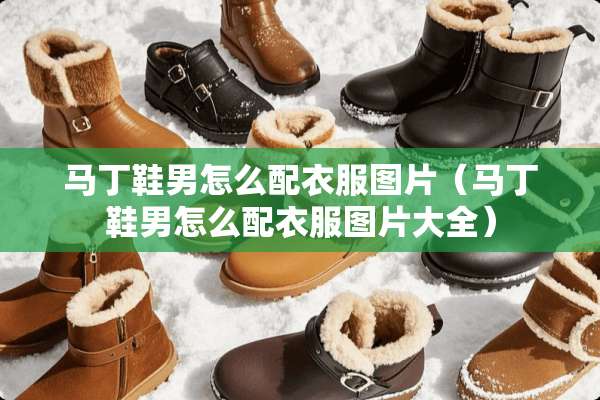 马丁鞋男怎么配衣服图片（马丁鞋男怎么配衣服图片大全）