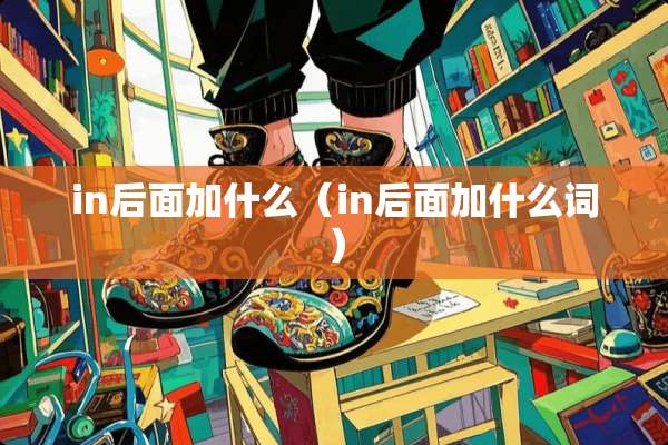 in后面加什么（in后面加什么词）