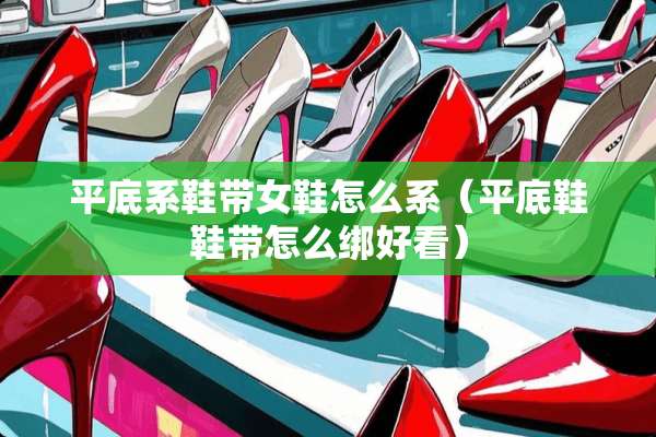 平底系鞋带女鞋怎么系（平底鞋鞋带怎么绑好看）
